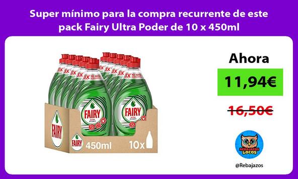 Super mínimo para la compra recurrente de este pack Fairy Ultra Poder de 10 x 450ml