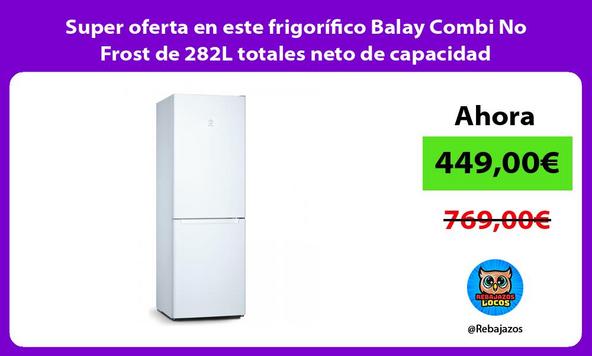 Super oferta en este frigorífico Balay Combi No Frost de 282L totales neto de capacidad