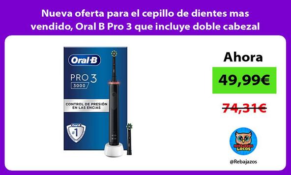 Nueva oferta para el cepillo de dientes mas vendido, Oral B Pro 3 que incluye doble cabezal