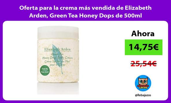 Oferta para la crema más vendida de Elizabeth Arden, Green Tea Honey Dops de 500ml