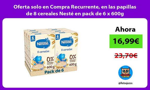Oferta solo en Compra Recurrente, en las papillas de 8 cereales Nesté en pack de 6 x 600g