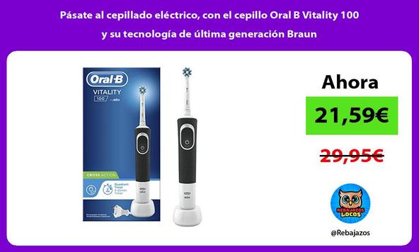 Pásate al cepillado eléctrico, con el cepillo Oral B Vitality 100 y su tecnología de última generación Braun