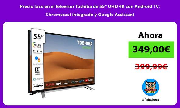 Precio loco en el televisor Toshiba de 55“ UHD 4K con Android TV, Chromecast integrado y Google Assistant