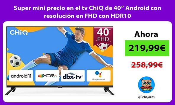 Super mini precio en el tv ChiQ de 40“ Android con resolución en FHD con HDR10