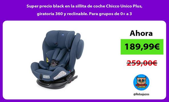 Super precio black en la sillita de coche Chicco Unico Plus, giratoria 360 y reclinable. Para grupos de 0+ a 3
