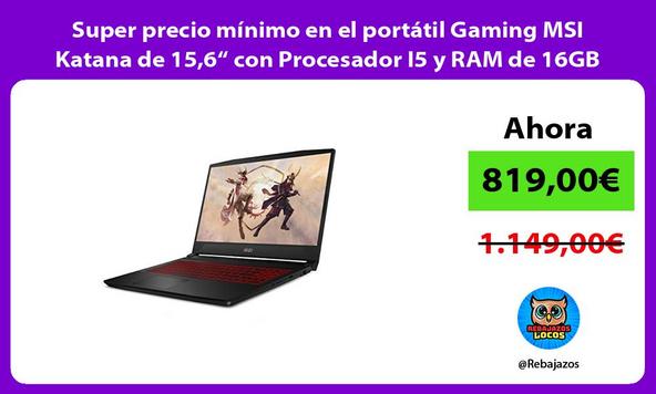 Super precio mínimo en el portátil Gaming MSI Katana de 15,6“ con Procesador I5 y RAM de 16GB