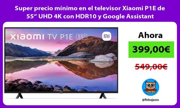 Super precio mínimo en el televisor Xiaomi P1E de 55“ UHD 4K con HDR10 y Google Assistant
