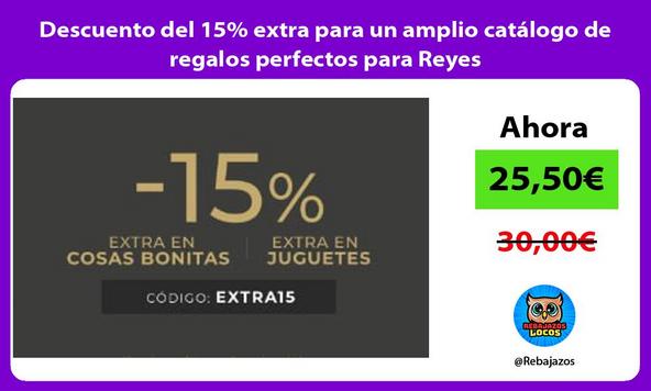 Descuento del 15% extra para un amplio catálogo de regalos perfectos para Reyes