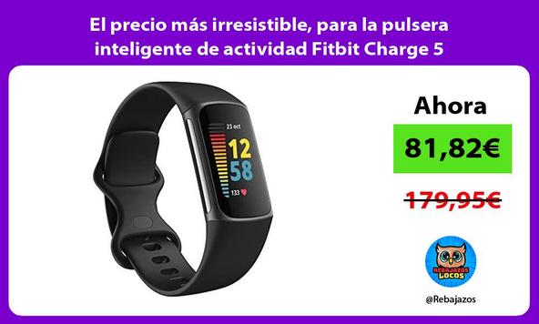 El precio más irresistible, para la pulsera inteligente de actividad Fitbit Charge 5