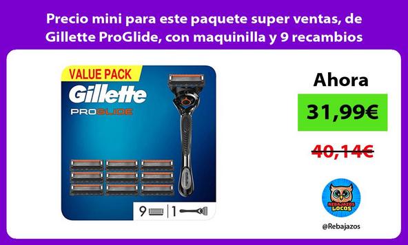 Precio mini para este paquete super ventas, de Gillette ProGlide, con maquinilla y 9 recambios