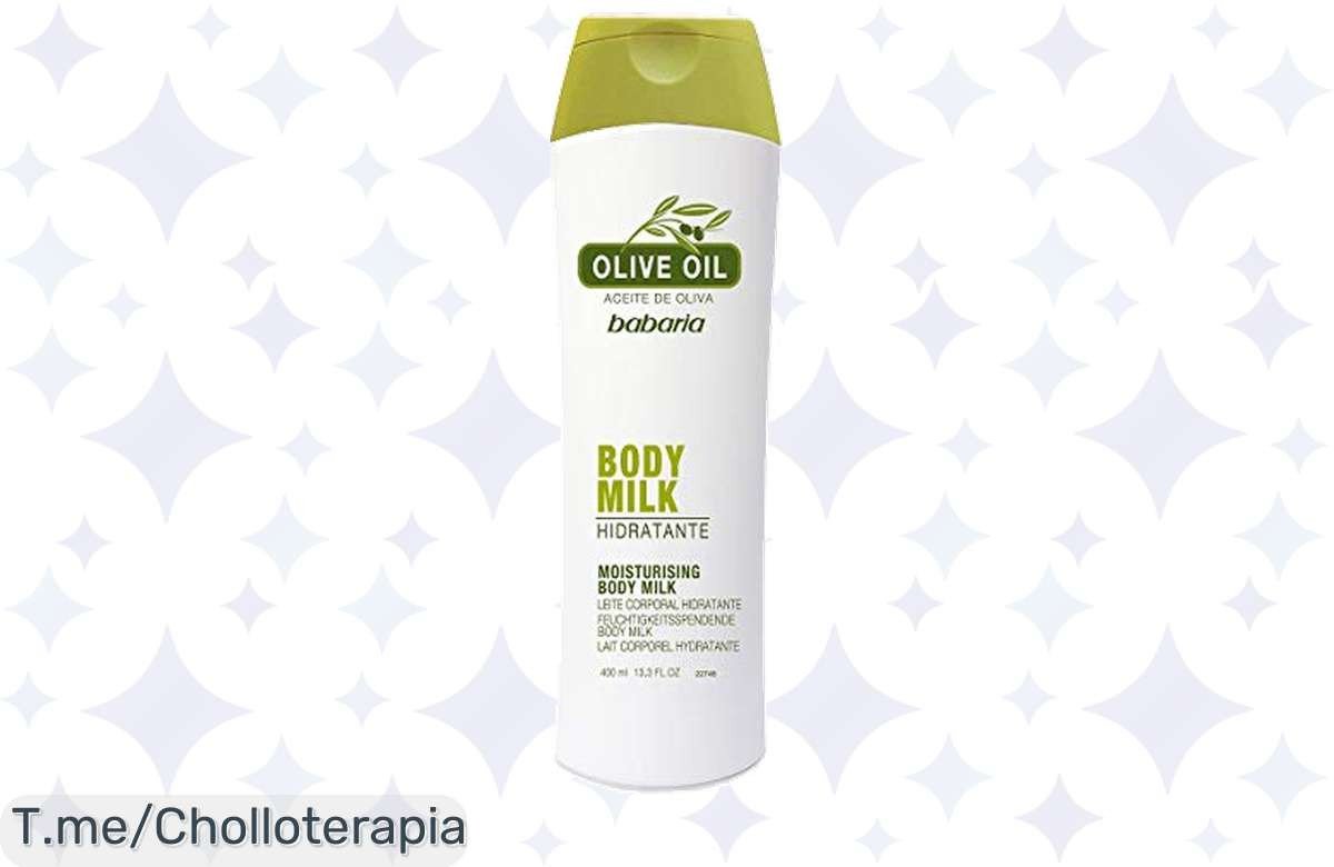 Hidrata tu piel como nunca con Babaria: descubre el ofertón de Leche Corporal de Aceite de Oliva, ¡precio loco y suavidad que no puedes dejar escapar, compra ya!